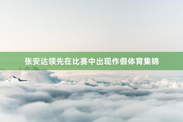 张安达领先在比赛中出现作假体育集锦