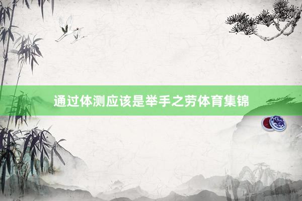 通过体测应该是举手之劳体育集锦