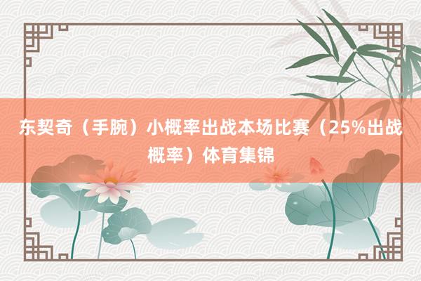 东契奇（手腕）小概率出战本场比赛（25%出战概率）体育集锦