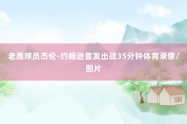 老鹰球员杰伦-约翰逊首发出战35分钟体育录像/图片