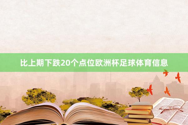 比上期下跌20个点位欧洲杯足球体育信息