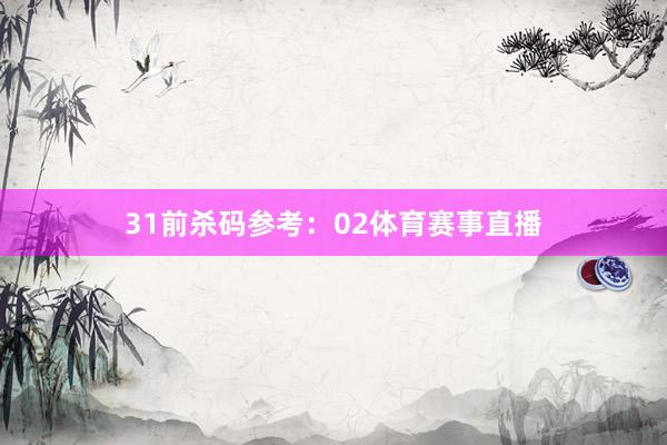 31　　前杀码参考：02体育赛事直播