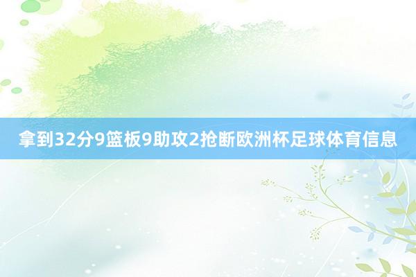拿到32分9篮板9助攻2抢断欧洲杯足球体育信息