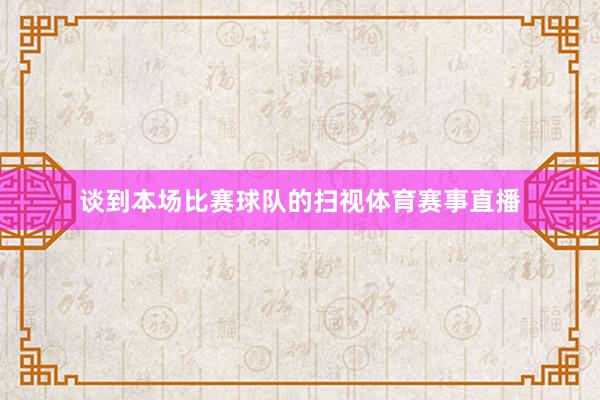 谈到本场比赛球队的扫视体育赛事直播