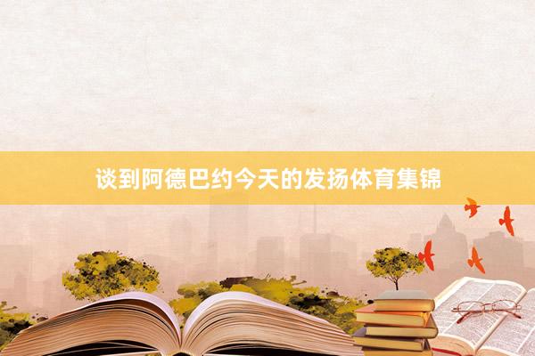 谈到阿德巴约今天的发扬体育集锦