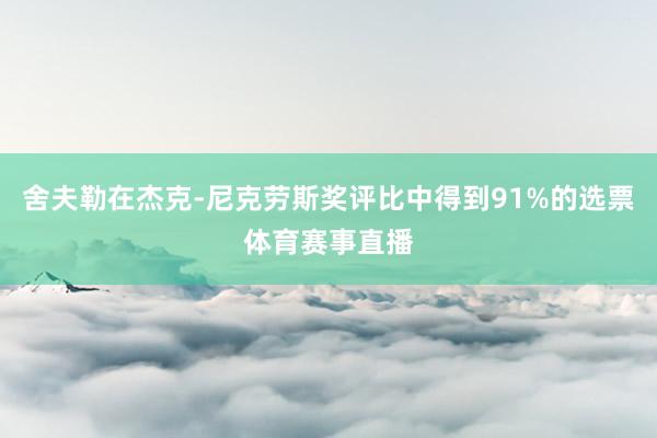 舍夫勒在杰克-尼克劳斯奖评比中得到91%的选票体育赛事直播
