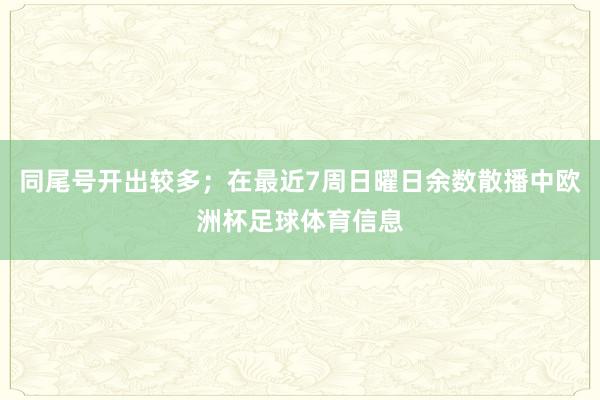 同尾号开出较多；在最近7周日曜日余数散播中欧洲杯足球体育信息