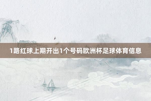 1路红球上期开出1个号码欧洲杯足球体育信息