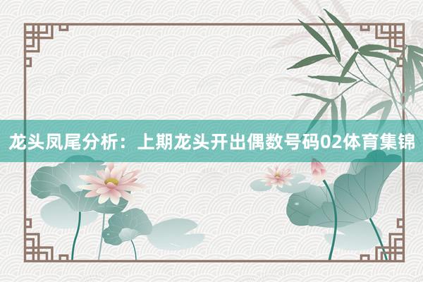 龙头凤尾分析：　　上期龙头开出偶数号码02体育集锦