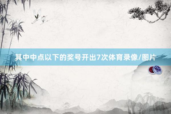其中中点以下的奖号开出7次体育录像/图片
