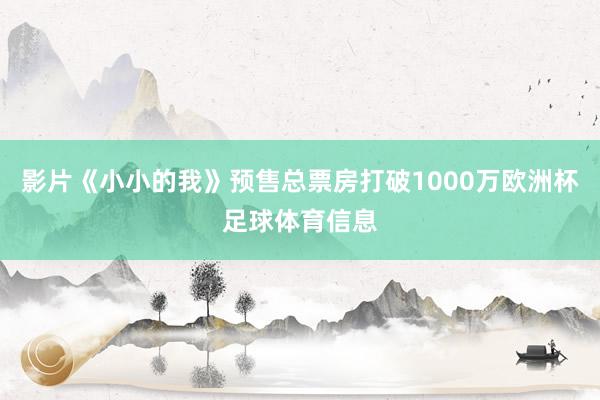 影片《小小的我》预售总票房打破1000万欧洲杯足球体育信息