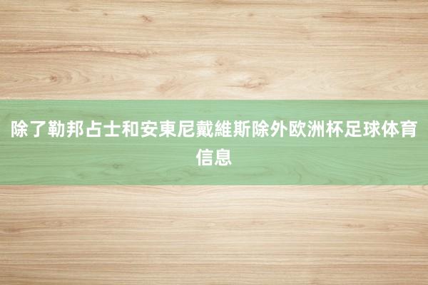除了勒邦占士和安東尼戴維斯除外欧洲杯足球体育信息