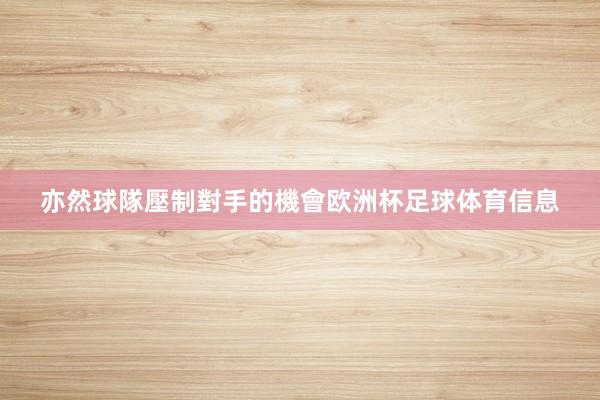 亦然球隊壓制對手的機會欧洲杯足球体育信息