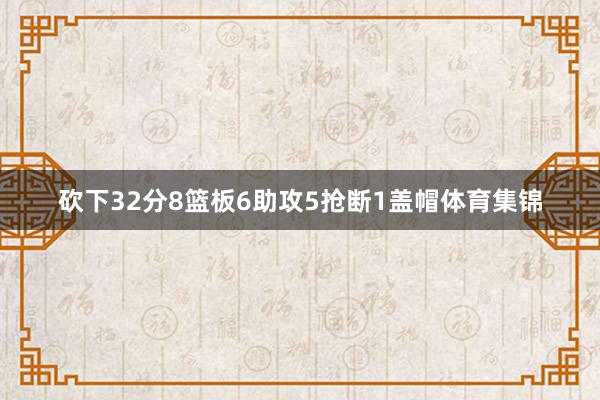 砍下32分8篮板6助攻5抢断1盖帽体育集锦