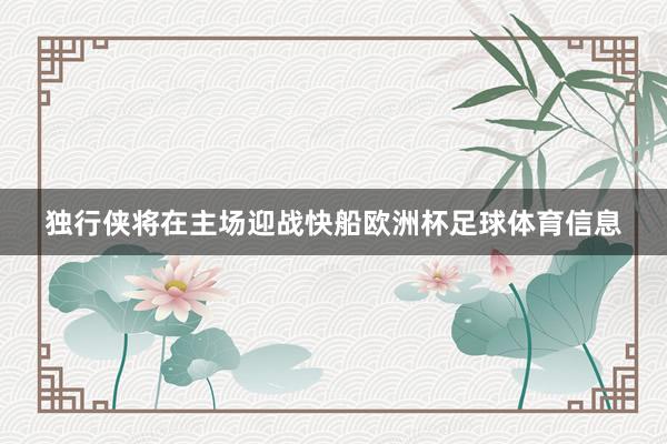 独行侠将在主场迎战快船欧洲杯足球体育信息