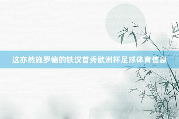 这亦然施罗德的铁汉首秀欧洲杯足球体育信息