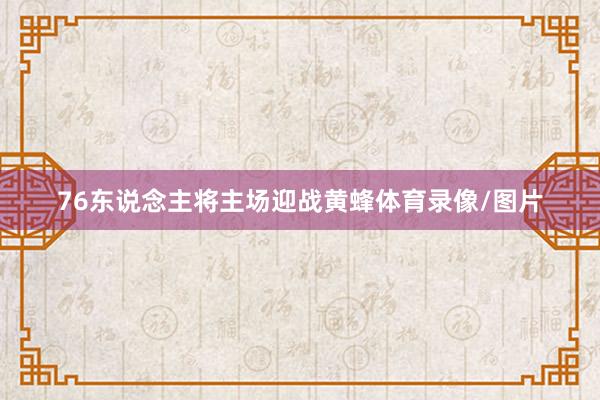 76东说念主将主场迎战黄蜂体育录像/图片