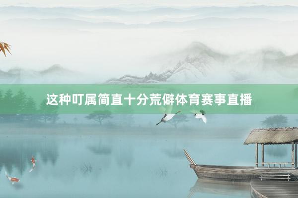 这种叮属简直十分荒僻体育赛事直播