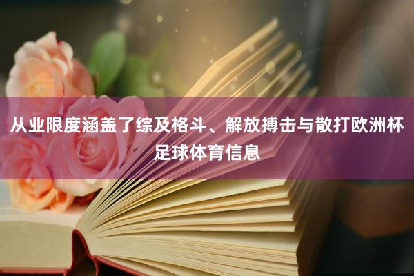 从业限度涵盖了综及格斗、解放搏击与散打欧洲杯足球体育信息