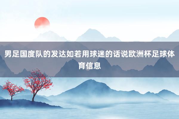 男足国度队的发达如若用球迷的话说欧洲杯足球体育信息