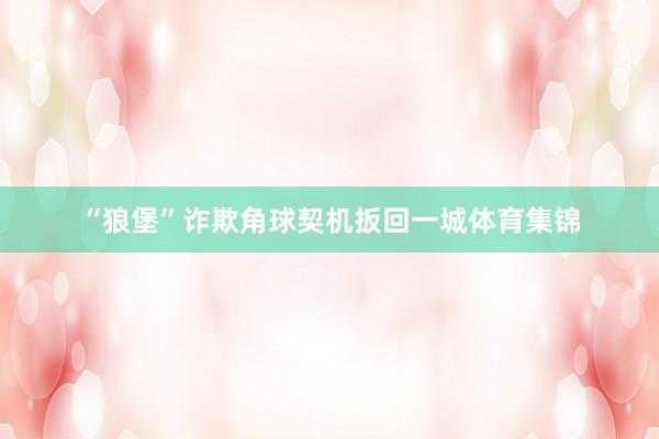 “狼堡”诈欺角球契机扳回一城体育集锦
