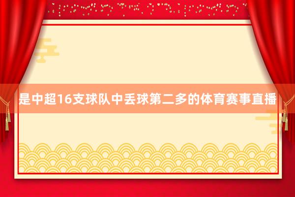 是中超16支球队中丢球第二多的体育赛事直播