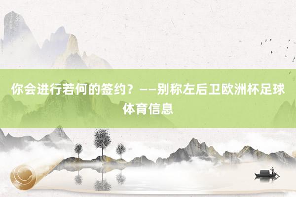 你会进行若何的签约？　　——别称左后卫欧洲杯足球体育信息