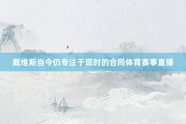 戴维斯当今仍专注于现时的合同体育赛事直播