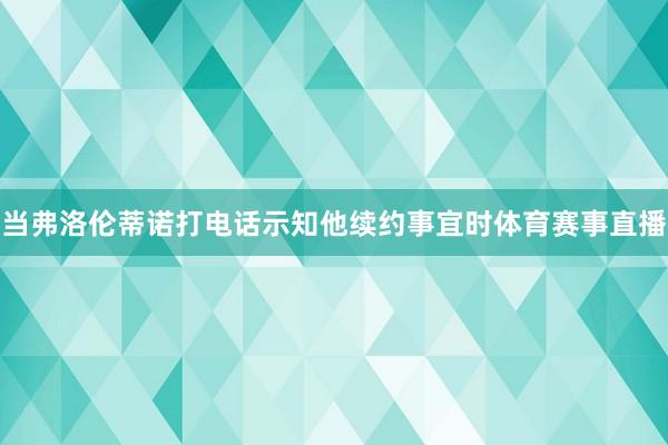 当弗洛伦蒂诺打电话示知他续约事宜时体育赛事直播