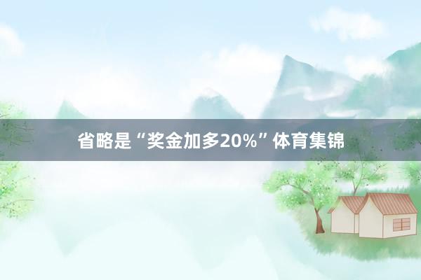 省略是“奖金加多20%”体育集锦