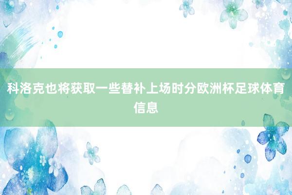 科洛克也将获取一些替补上场时分欧洲杯足球体育信息