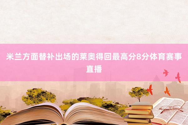 米兰方面替补出场的莱奥得回最高分8分体育赛事直播