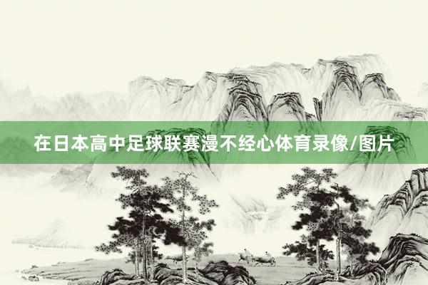在日本高中足球联赛漫不经心体育录像/图片