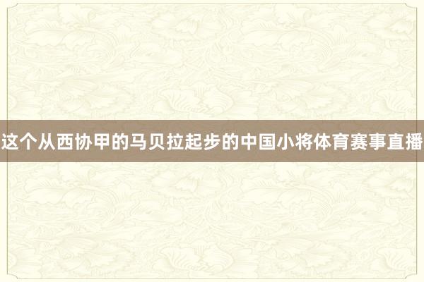 这个从西协甲的马贝拉起步的中国小将体育赛事直播