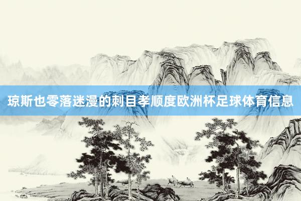 琼斯也零落迷漫的刺目孝顺度欧洲杯足球体育信息