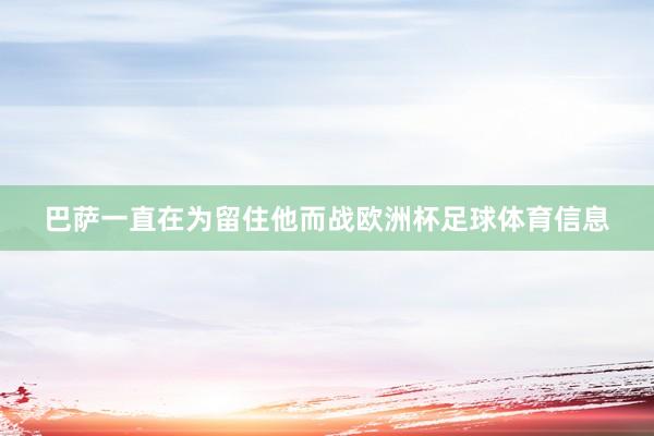 巴萨一直在为留住他而战欧洲杯足球体育信息