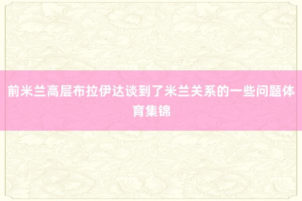 前米兰高层布拉伊达谈到了米兰关系的一些问题体育集锦
