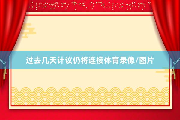 过去几天计议仍将连接体育录像/图片