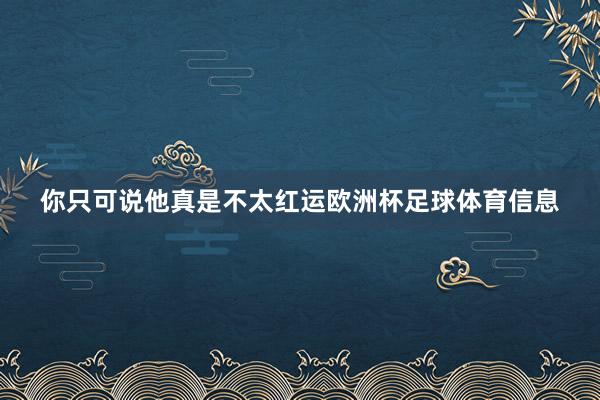 你只可说他真是不太红运欧洲杯足球体育信息