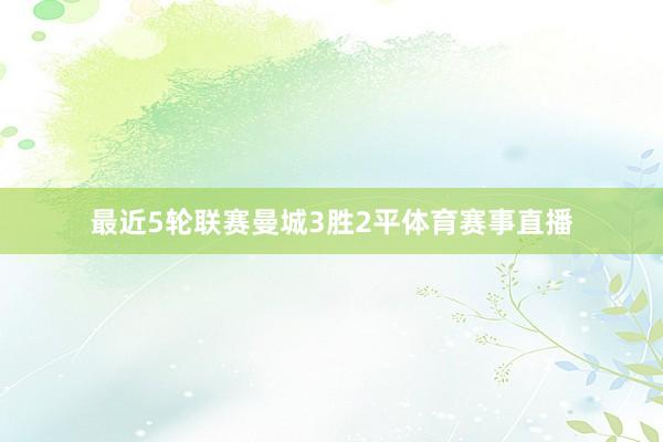 最近5轮联赛曼城3胜2平体育赛事直播