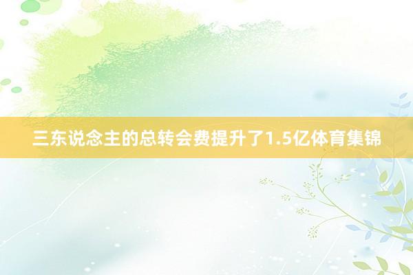 三东说念主的总转会费提升了1.5亿体育集锦