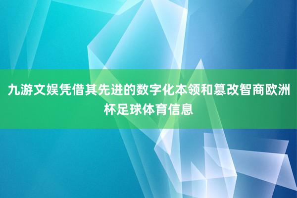 九游文娱凭借其先进的数字化本领和篡改智商欧洲杯足球体育信息