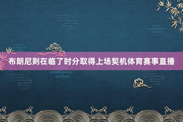 布朗尼则在临了时分取得上场契机体育赛事直播