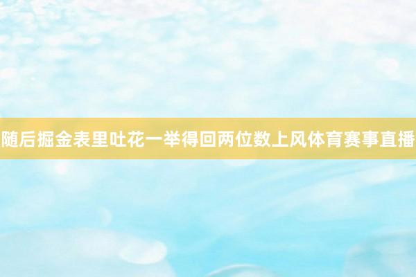 随后掘金表里吐花一举得回两位数上风体育赛事直播