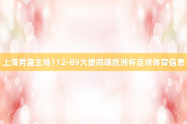上海男篮主场112-89大捷同曦欧洲杯足球体育信息
