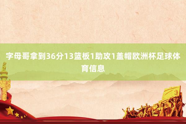 字母哥拿到36分13篮板1助攻1盖帽欧洲杯足球体育信息