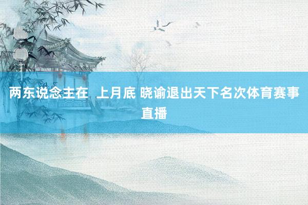 两东说念主在  上月底 晓谕退出天下名次体育赛事直播