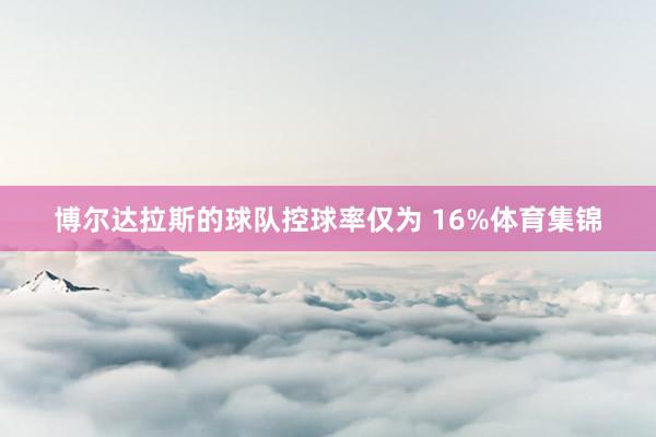 博尔达拉斯的球队控球率仅为 16%体育集锦