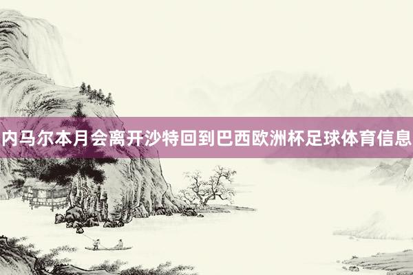 内马尔本月会离开沙特回到巴西欧洲杯足球体育信息