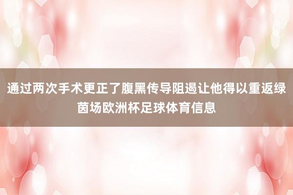 通过两次手术更正了腹黑传导阻遏让他得以重返绿茵场欧洲杯足球体育信息